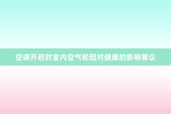 空调开启时室内空气轮回对健康的影响筹议